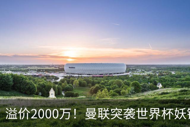 溢价2000万！曼联突袭世界杯妖锋，5000万豪赌藏巨大悬念