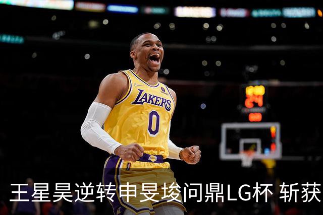 王星昊逆转申旻埈问鼎LG杯 斩获生涯第二个世界冠军